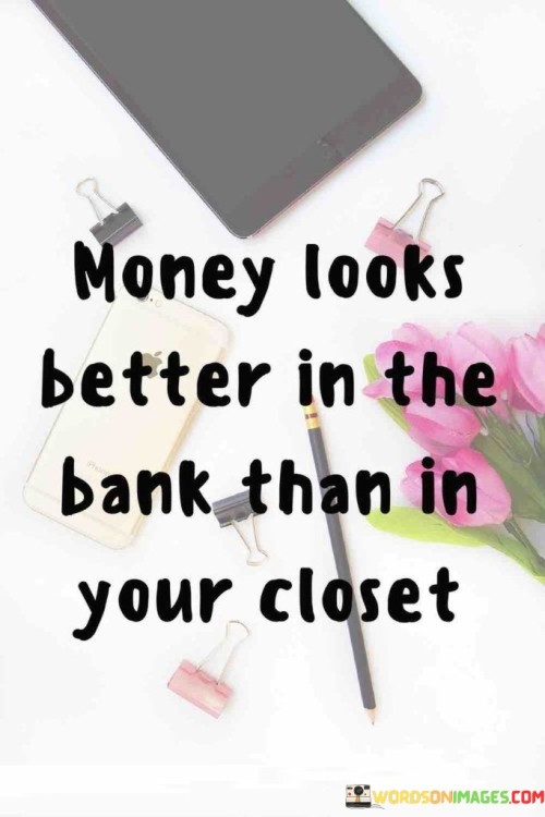 Money-Looks-Better-In-The-Bank-Than-In-Your-Closet-Quotes.jpeg
