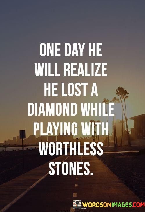 One-Day-He-Will-Realize-He-Lost-A-Diamond-Quotes.jpeg