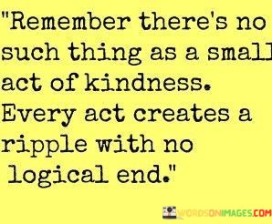 Remember-Theres-No-Such-Thing-As-A-Small-Act-Of-Kindness-Quotes.jpeg