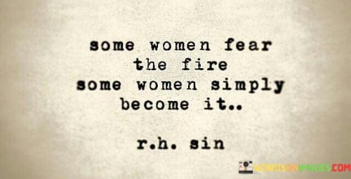 Some-Women-Fear-The-Fire-Some-Women-Simply-Quotes.jpeg