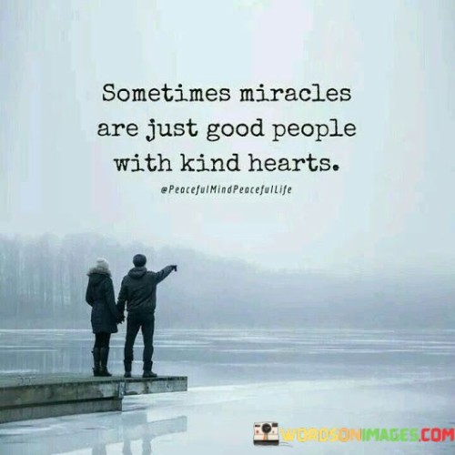 Sometimes Miracles Are Just Good People With Kind Heart Quotes