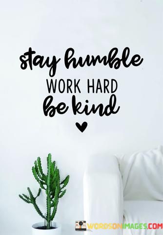 Stay-Humble-Work-Hard-Be-Kind-Quotes.jpeg