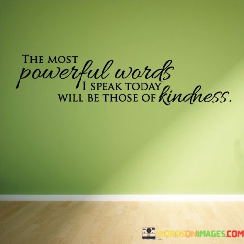 The Most Powerful Words I Speak Today Will Be Those Of Kindness Quotes