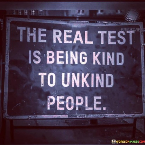 The Real Test Is Being Kind To Unkind People Quotes