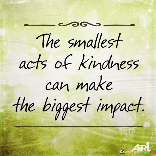 The Smallest Acts Of Kindness Can Make The Quotes