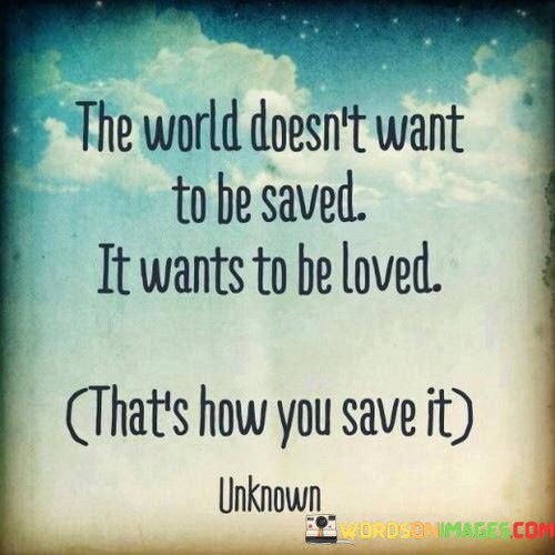 The-World-Doesnt-Want-To-Be-Saved-It-Wants-To-Be-Loved-Quotes.jpeg