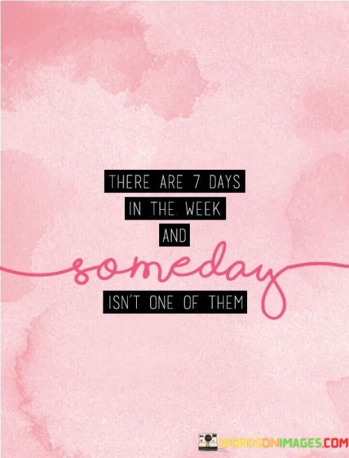 There-Are-7-Days-In-The-Week-And-Someday-Isnt-One-Of-Them-Quotes.jpeg