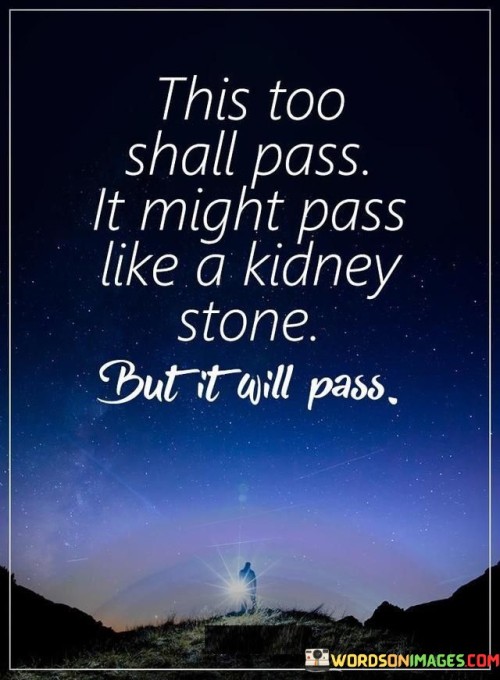 This-Too-Shall-Pass-It-Might-Pass-Like-A-Kidney-Stone-Quotes.jpeg