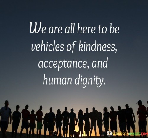 We-Are-All-Here-To-Be-Vehicles-Of-Kindness-Acceptance-And-Human-Dignity-Quotes.jpeg