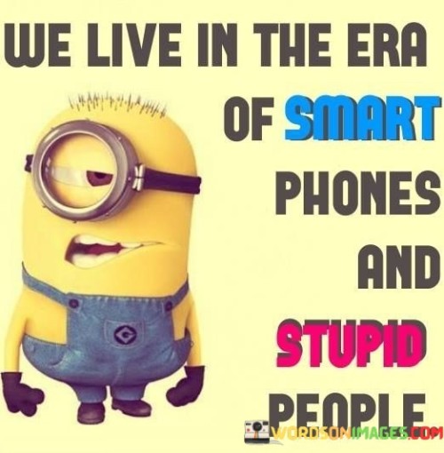 We-Live-In-The-Era-Of-Smart-Phones-And-Stupid-People-Quotes.jpeg