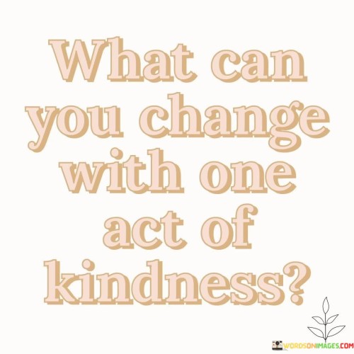 What Can You Change With One Act Of Kindness Quotes