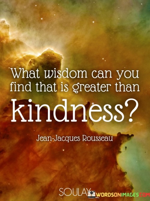 What Wisdom Can You Find That Is Greater Than Kindness Quotes