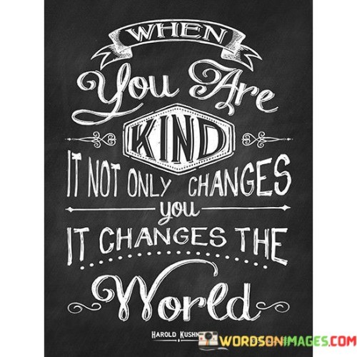 When You Are Kind It Not Only Changes You Quotes