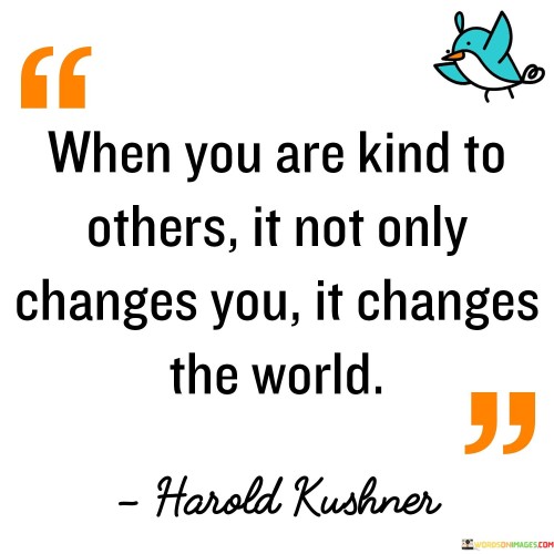 When You Are Kind To Other It Not Only Changes Quotes