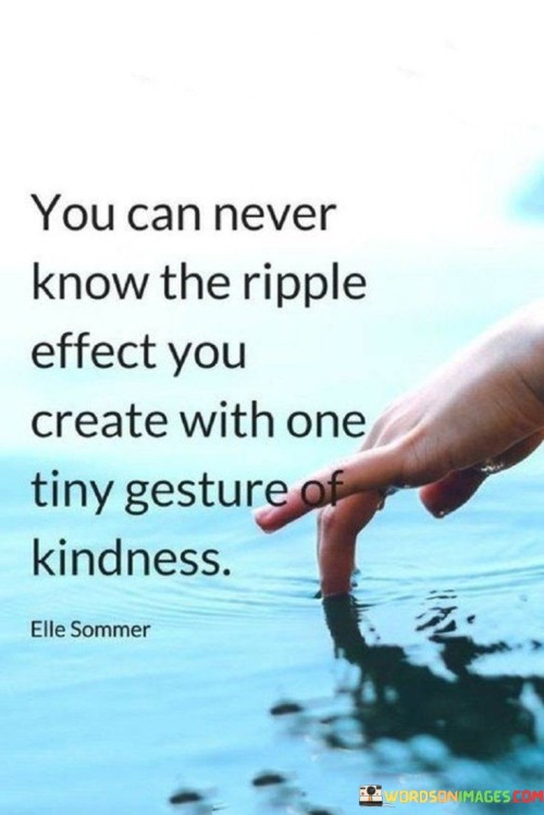 You Can Never Know The Ripple Effect You Tiny Gesture Of Kindness Quotes