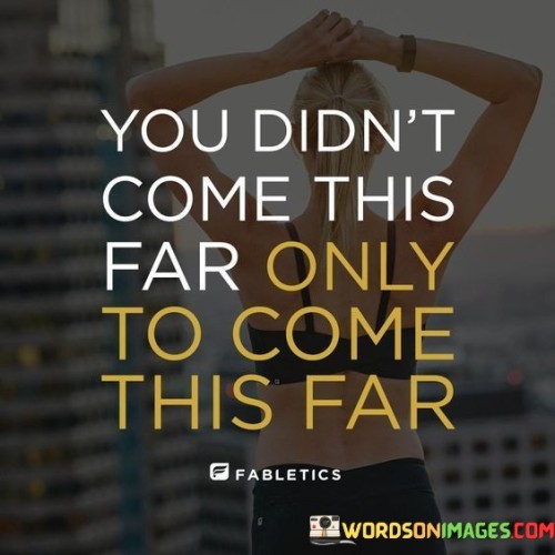 You Didn't Come This Far Only To Come Quotes