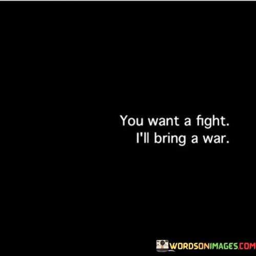 You Want A Fight I'll Bring A War Quotes