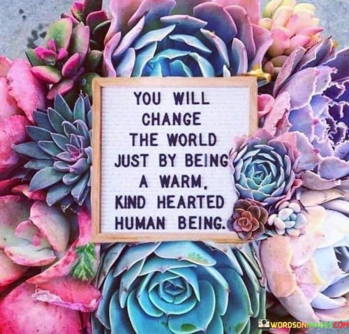 You Will Change The World Just By Being A Warm Quotes