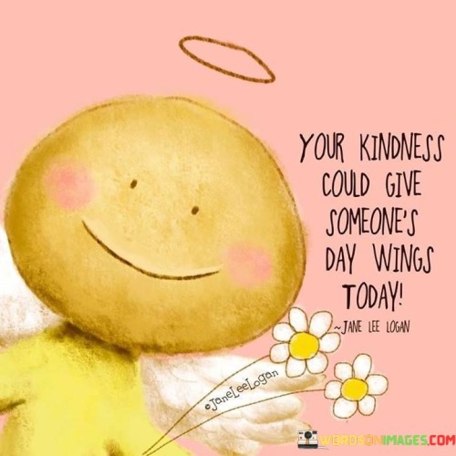 Your Kindness Could Give Someone's Day Wings Today Quotes