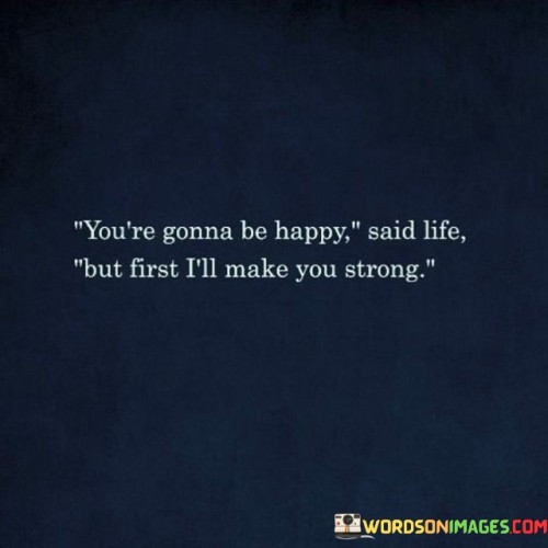 You're Gonna Be Happy Said Life But First Quotes