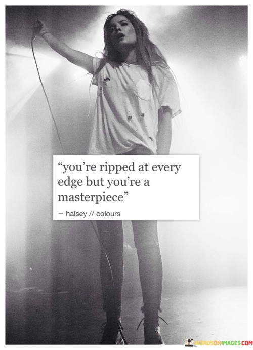 You're Ripped At Every Edge But You're A Masterpiece Quotes