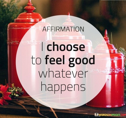 Affirmation-I-Choose-To-Feel-Good-Whatever-Quotes.jpeg