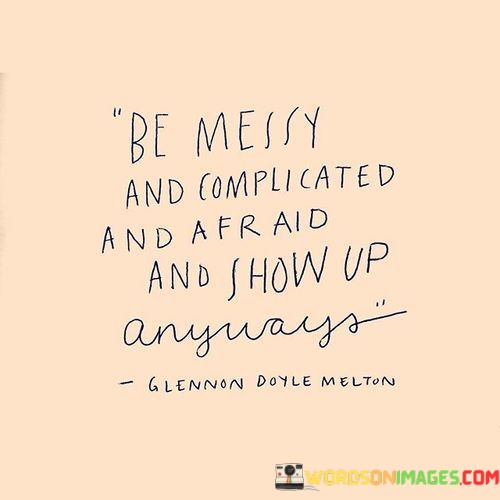 Be-Messy-And-Complicated-And-Afraid-And-Show-Quotes.jpeg