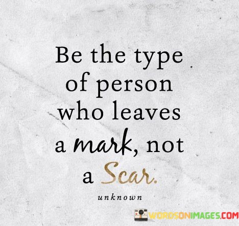 Be-The-Type-Of-Person-Who-Leaves-A-Mark-Not-A-Scar-Quotes.jpeg