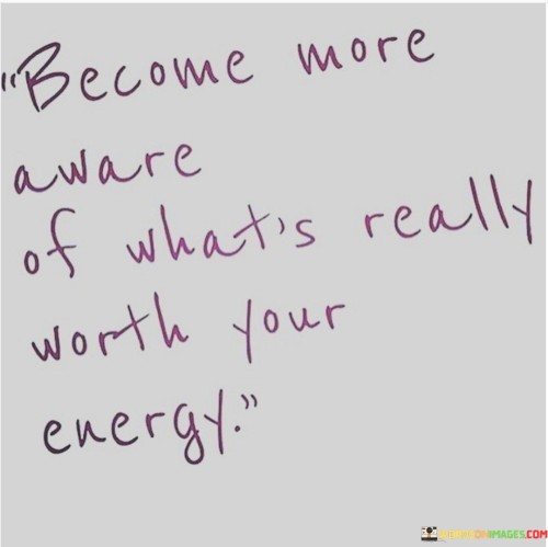 Become-More-Aware-Of-Whats-Really-Worth-Your-Energy-Quotes.jpeg