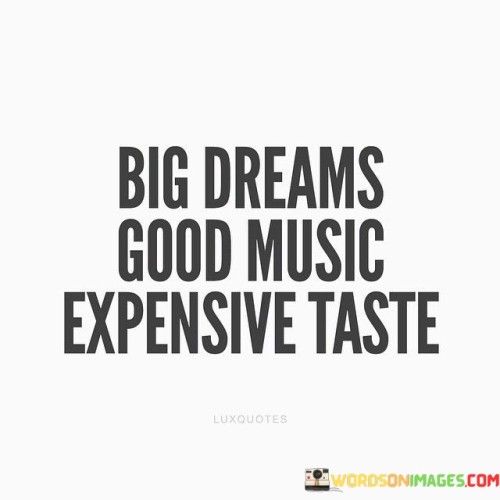 Big-Dreams-Good-Music-Expensive-Taste-Quotes.jpeg