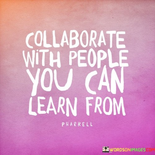 Collaborate With People You Can Learn From Quotes