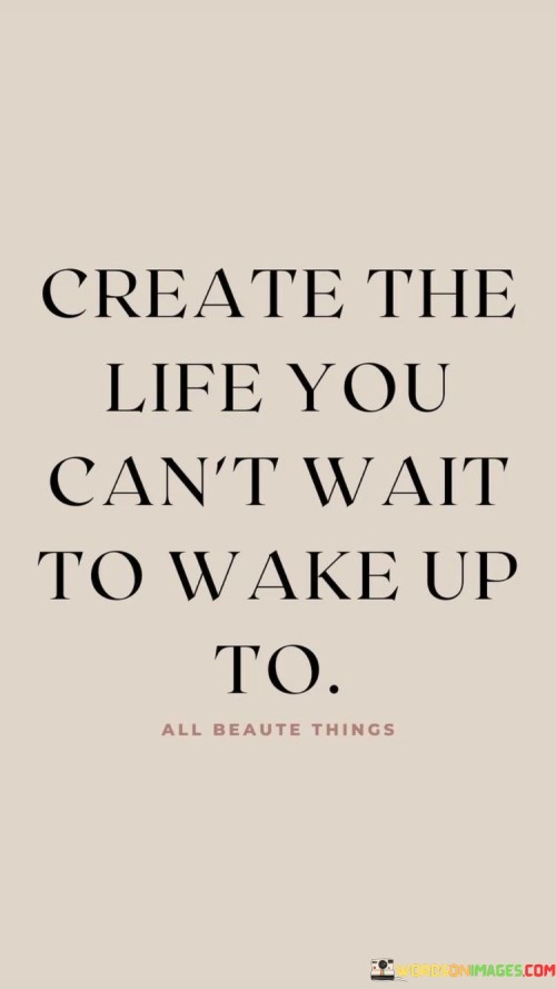 Create-The-Life-You-Cant-Wait-To-Wake-Up-To-Quotes.jpeg