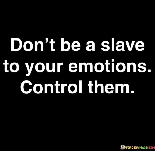 Dont-Be-Be-A-Slave-To-Your-Emotions-Control-Them-Quotes.jpeg