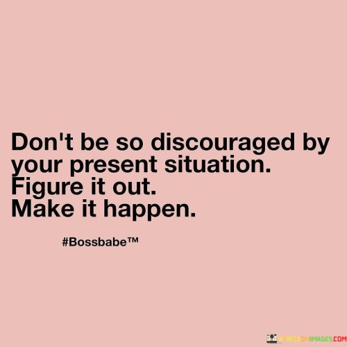 Don't Be So Discouraged By Your Present Situation Quotes