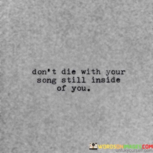 Don't Die With Your Song Still Inside Of You Quotes