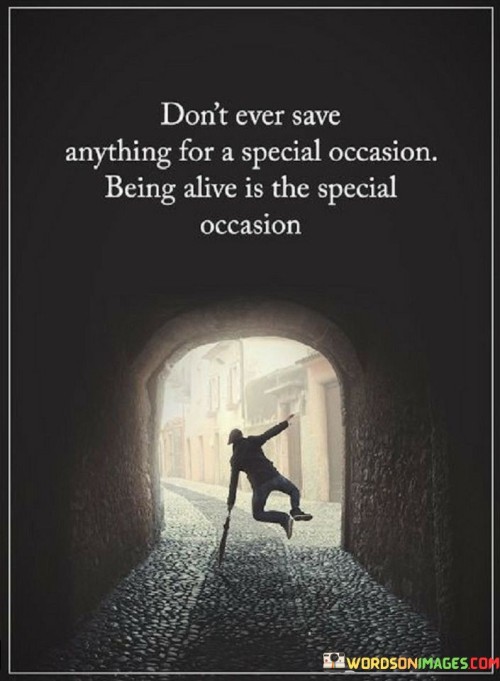 Don't Ever Save Anything For A Special Occasion Being Alive Quotes