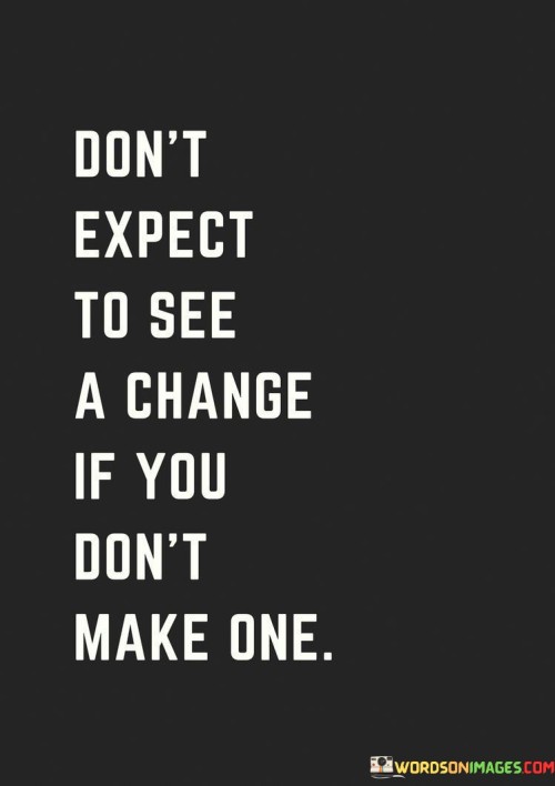 Don't Expect To See A Change If You Don't Make Quotes