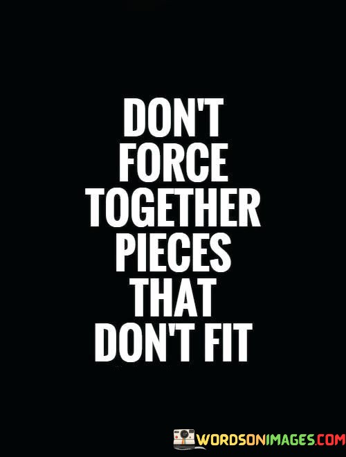 Dont-Force-Together-Pieces-That-Dont-Fit-Quotes.jpeg