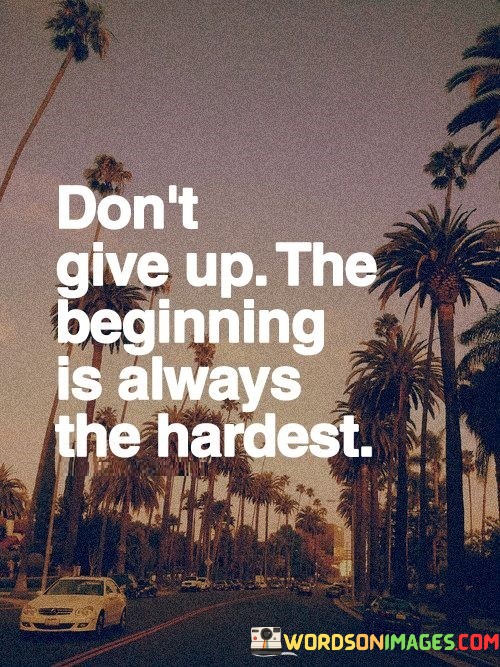 Dont-Give-Up-The-Beginning-Is-Always-The-Hardest-Quotes.jpeg