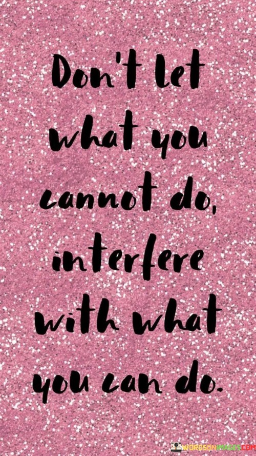 Dont-Let-What-You-Cannot-Do-Interfere-With-What-You-Can-Do-Quotes.jpeg