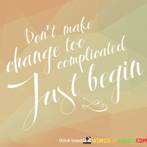 Dont-Make-Change-Too-Complicated-Just-Begin-Quotes.jpeg