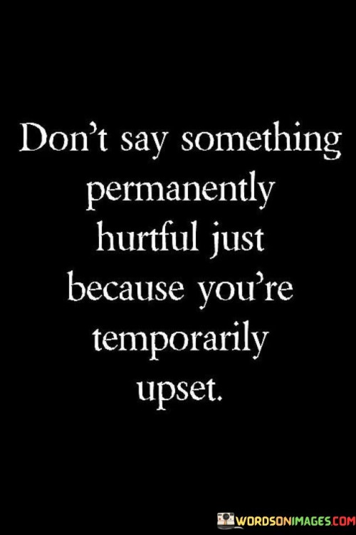 Dont-Say-Something-Permanently-Hurtful-Just-Quotes.jpeg