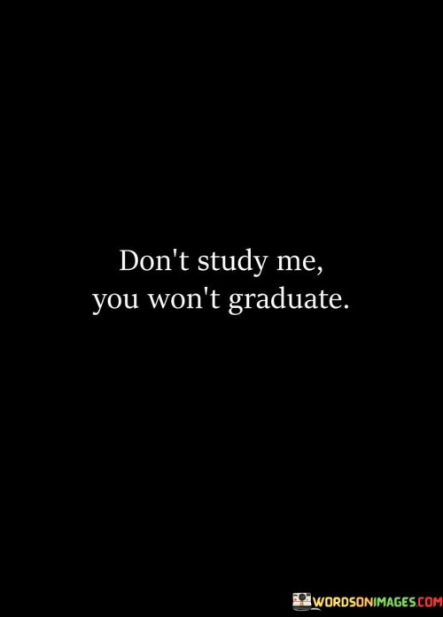 Don't Study Me You Won't Graduate Quotes