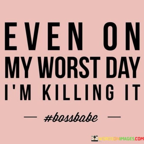Even-On-My-Worst-Day-Im-Killing-It-Quotes.jpeg