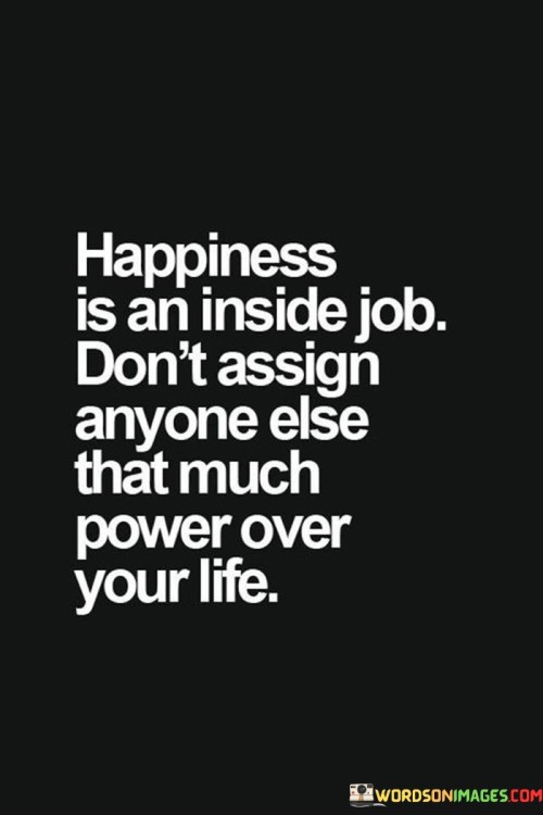 Happiness Is An Inside Job Don't Assign Anyone Else Quotes