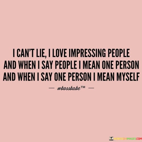 I-Cant-Lie-I-Love-Impressing-People-And-When-I-Say-Quotes.jpeg