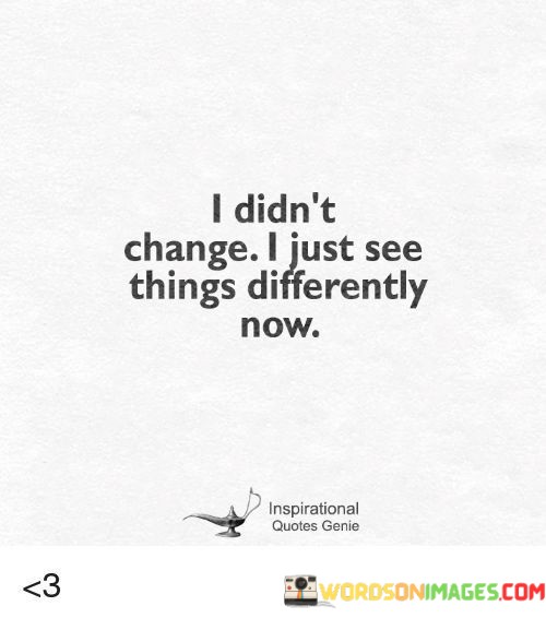 I-Didnt-Change-I-Just-See-Things-Differently-Now-Quotes.jpeg
