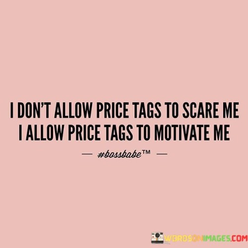 I-Dont-Allow-Price-Tags-To-Scare-Me-I-Allow-Quotes.jpeg