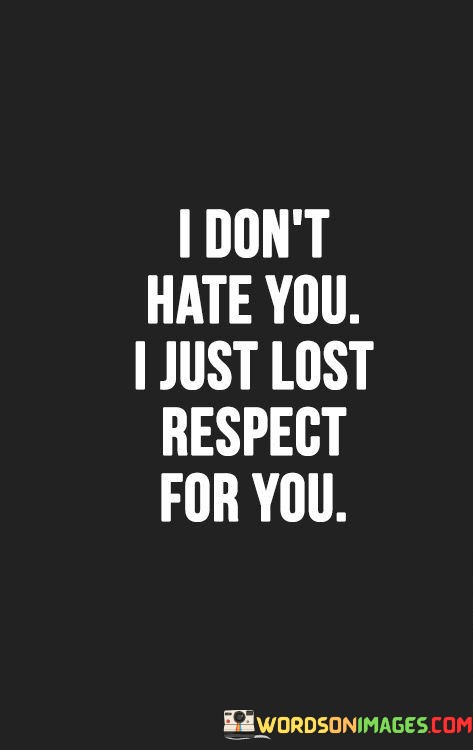 I-Dont-Hate-You-I-Just-Lost-Respect-For-You-Quotes.jpeg