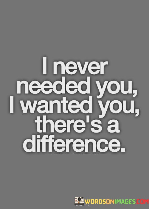 I-Never-Needed-You-Wanted-You-Theres-A-Difference-Quotes.jpeg